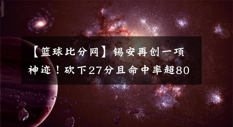 【篮球比分网】锡安再创一项神迹！砍下27分且命中率超80%--风驰篮球比分网