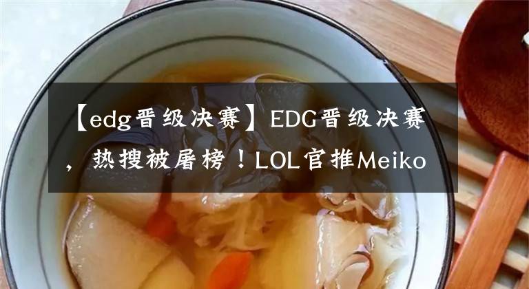 【edg晋级决赛】EDG晋级决赛，热搜被屠榜！LOL官推Meiko照片让人动容