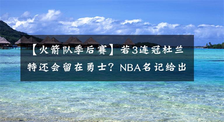 【火箭队季后赛】若3连冠杜兰特还会留在勇士？NBA名记给出答案，1个计划影响选择