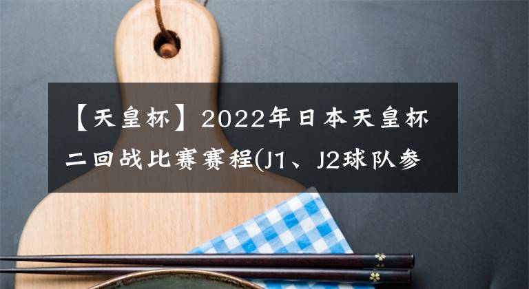 【天皇杯】2022年日本天皇杯二回战比赛赛程(J1、J2球队参赛轮次)