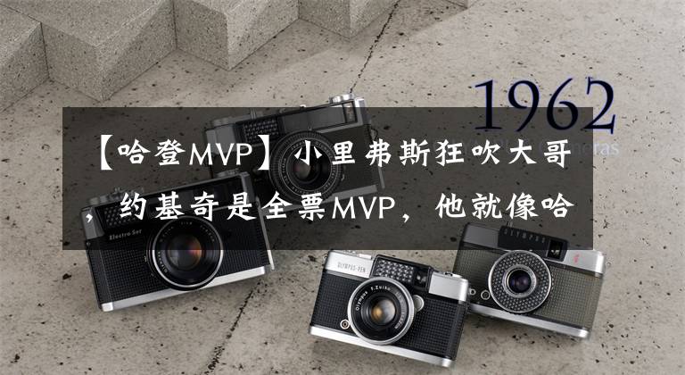 【哈登MVP】小里弗斯狂吹大哥，约基奇是全票MVP，他就像哈登一样优秀