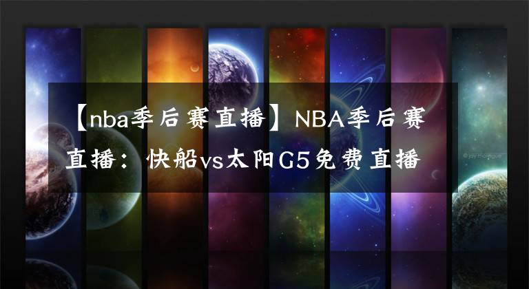 【nba季后赛直播】NBA季后赛直播：快船vs太阳G5免费直播 附全场录像回放！