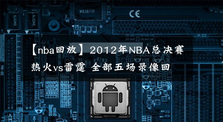 【nba回放】2012年NBA总决赛 热火vs雷霆 全部五场录像回放