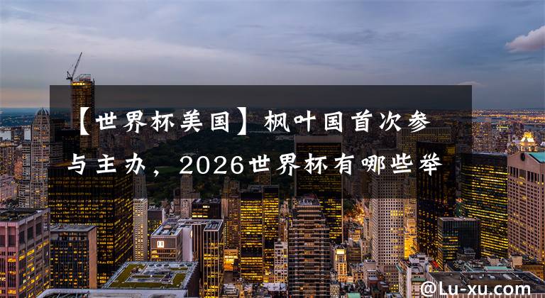 【世界杯美国】枫叶国首次参与主办，2026世界杯有哪些举办地？ (上)