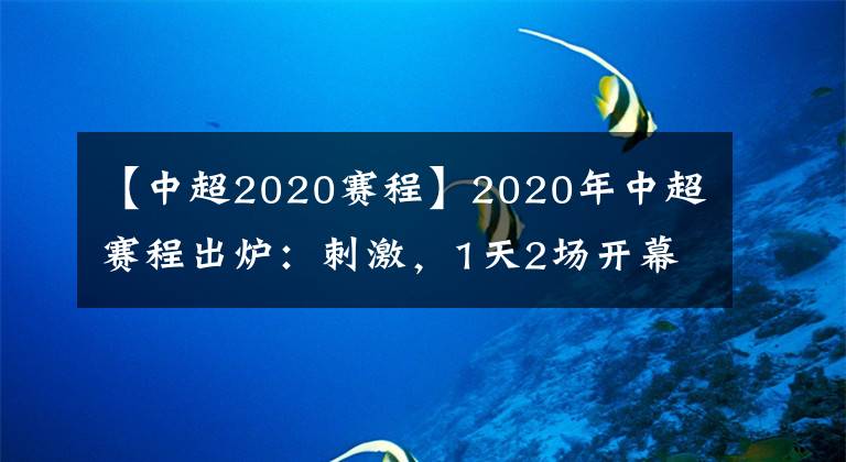 【中超2020赛程】2020年中超赛程出炉：刺激，1天2场开幕式，65天踢完14轮