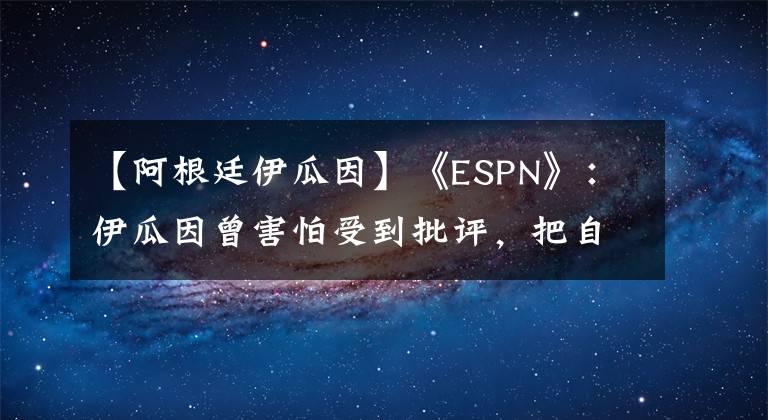 【阿根廷伊瓜因】《ESPN》：伊瓜因曾害怕受到批评，把自己锁在家里！