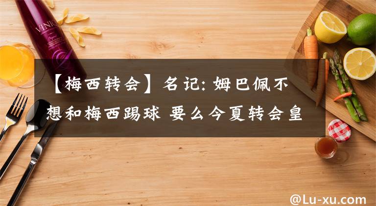 【梅西转会】名记: 姆巴佩不想和梅西踢球 要么今夏转会皇马要么明年自由转会