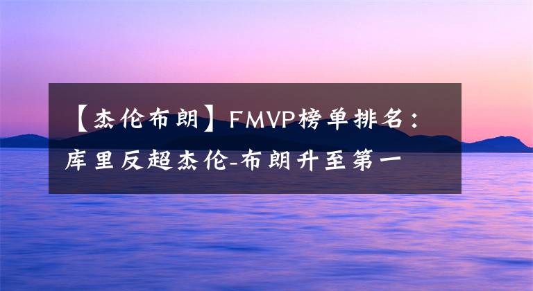 【杰伦布朗】FMVP榜单排名：库里反超杰伦-布朗升至第一 维金斯上榜