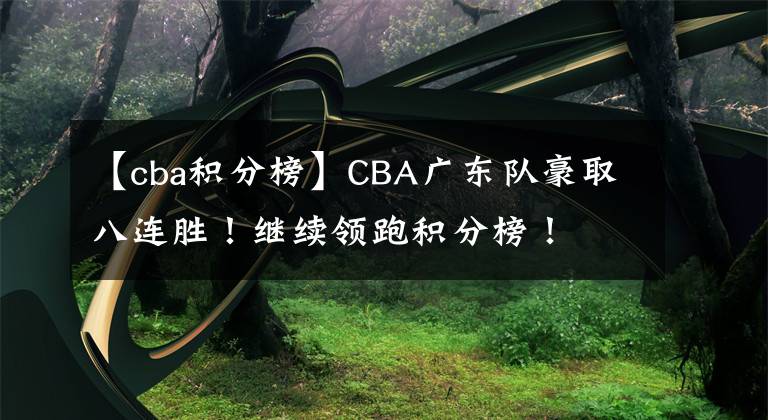 【cba积分榜】CBA广东队豪取八连胜！继续领跑积分榜！