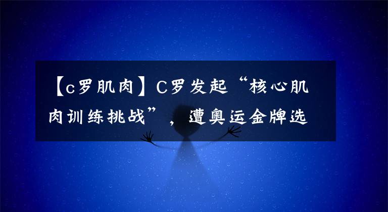 【c罗肌肉】C罗发起“核心肌肉训练挑战”，遭奥运金牌选手KO！网民笑翻了！