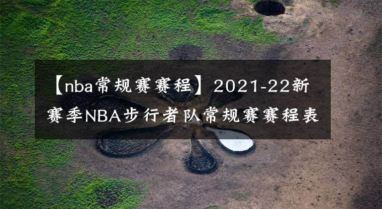 【nba常规赛赛程】2021-22新赛季NBA步行者队常规赛赛程表一览