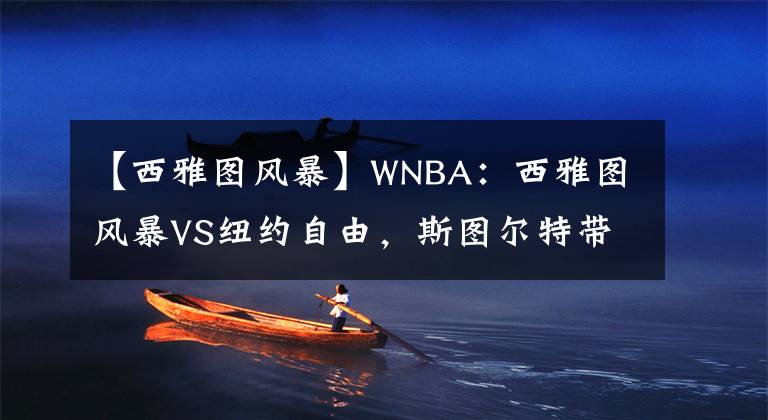 【西雅图风暴】WNBA：西雅图风暴VS纽约自由，斯图尔特带领风暴主场重返正轨