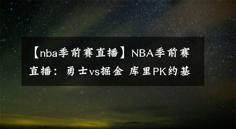 【nba季前赛直播】NBA季前赛直播：勇士vs掘金 库里PK约基奇！谁能更胜一筹