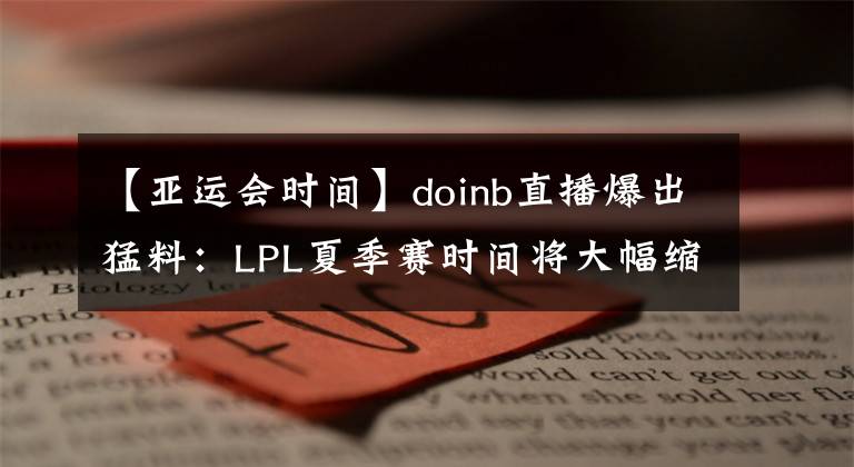【亚运会时间】doinb直播爆出猛料：LPL夏季赛时间将大幅缩短