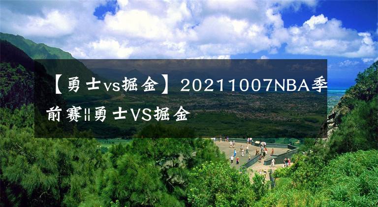 【勇士vs掘金】20211007NBA季前赛||勇士VS掘金