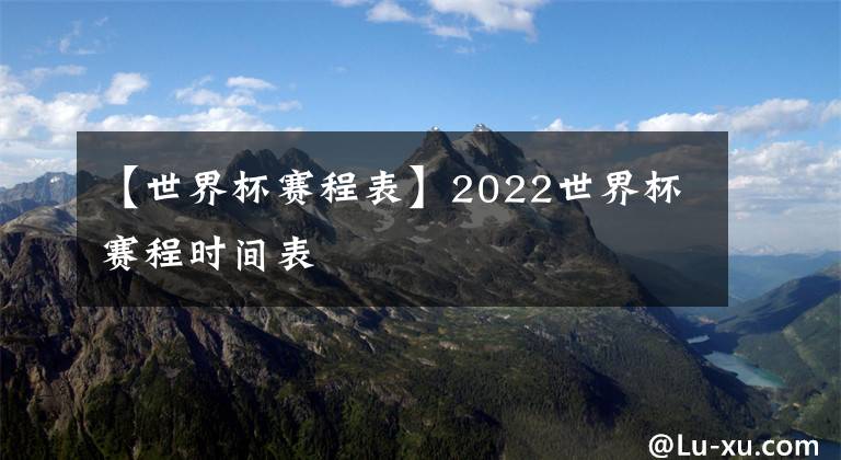 【世界杯赛程表】2022世界杯赛程时间表