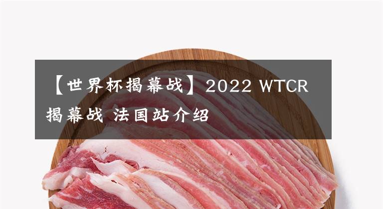 【世界杯揭幕战】2022 WTCR 揭幕战 法国站介绍