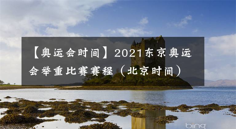 【奥运会时间】2021东京奥运会举重比赛赛程（北京时间）：