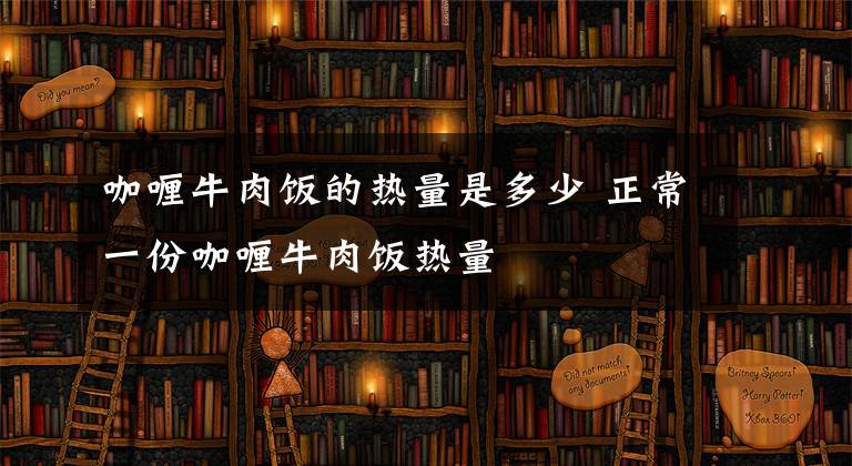 咖喱牛肉饭的热量是多少 正常一份咖喱牛肉饭热量