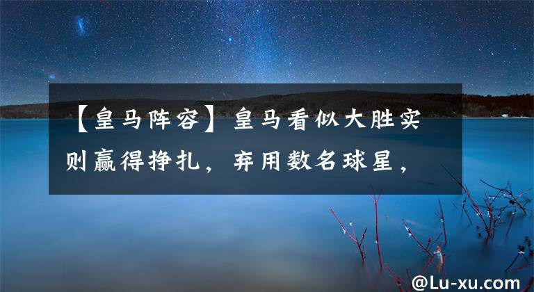 【皇马阵容】皇马看似大胜实则赢得挣扎，弃用数名球星，安胖一套阵容隐患颇大