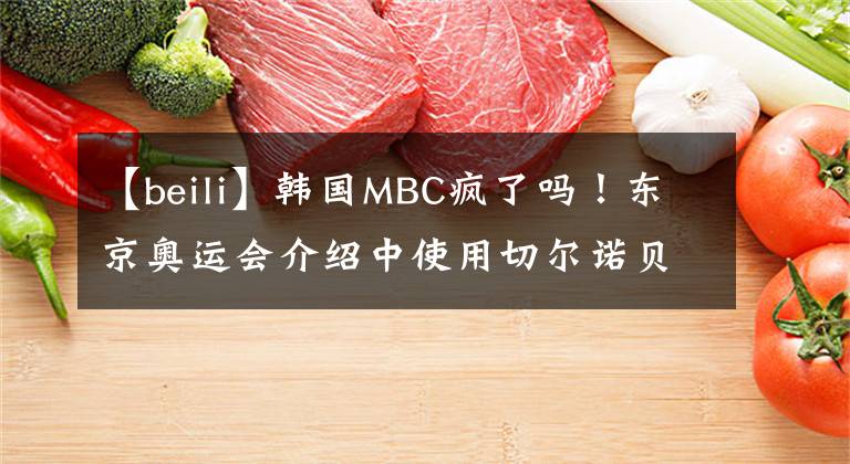 【beili】韩国MBC疯了吗！东京奥运会介绍中使用切尔诺贝利等一系列不适宜的图像字幕介绍别国家