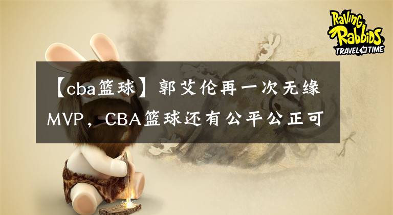 【cba篮球】郭艾伦再一次无缘MVP，CBA篮球还有公平公正可言吗？