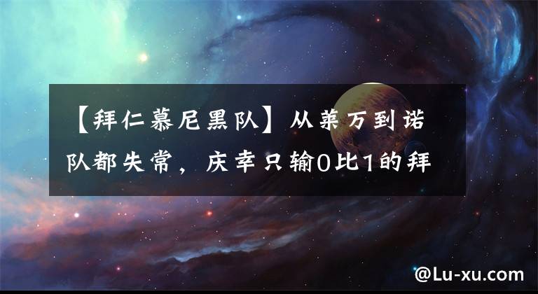 【拜仁慕尼黑队】从莱万到诺队都失常，庆幸只输0比1的拜仁一周后大变脸？