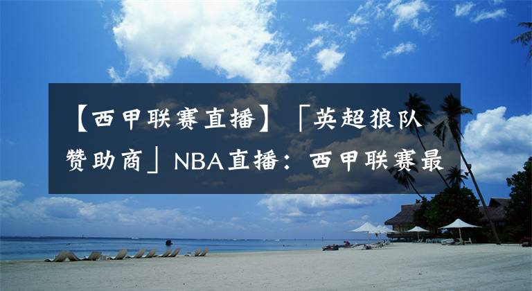 【西甲联赛直播】「英超狼队赞助商」NBA直播：西甲联赛最别具匠心的五款主场球衣