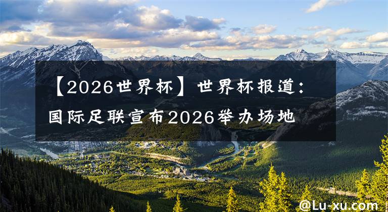 【2026世界杯】世界杯报道：国际足联宣布2026举办场地