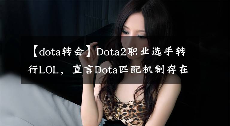 【dota转会】Dota2职业选手转行LOL，直言Dota匹配机制存在大问题