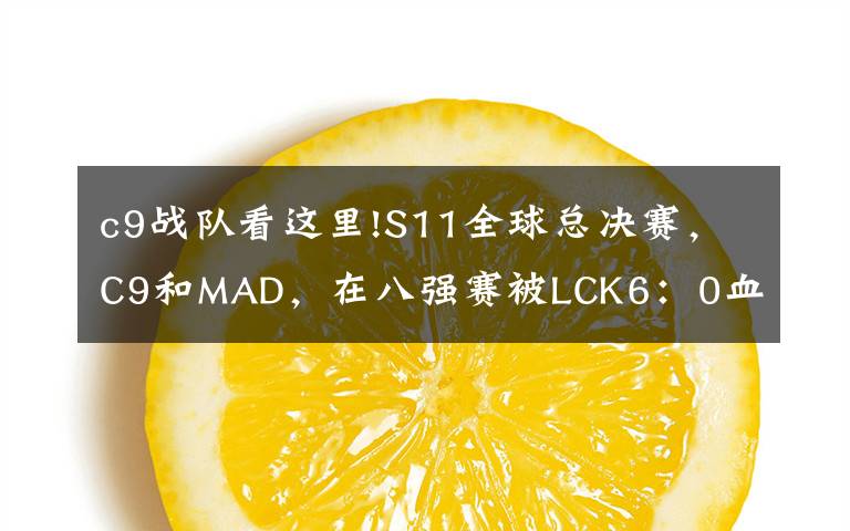 c9战队看这里!S11全球总决赛，C9和MAD，在八强赛被LCK6：0血虐，到底是谁的锅