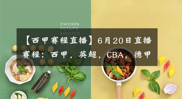 【西甲赛程直播】6月20日直播赛程：西甲，英超，CBA，德甲，英冠，韩K联直播地址