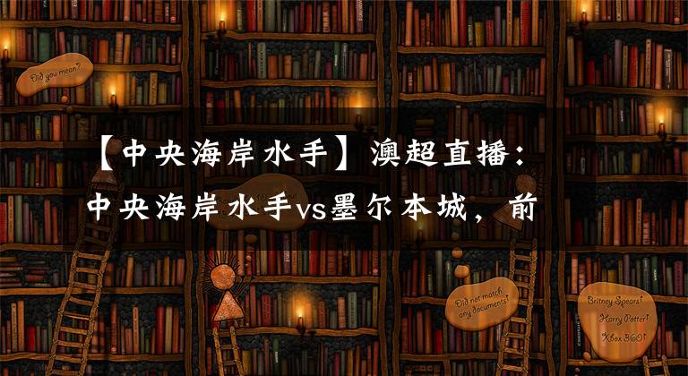 【中央海岸水手】澳超直播：中央海岸水手vs墨尔本城，前瞻分析转变很大的水手