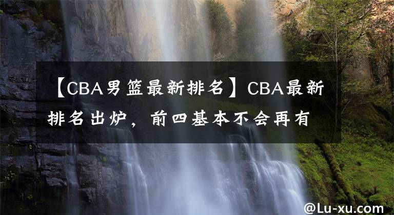 【CBA男篮最新排名】CBA最新排名出炉，前四基本不会再有变化，但广东却憾失前四