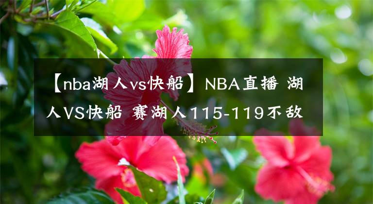 【nba湖人vs快船】NBA直播 湖人VS快船 赛湖人115-119不敌快船