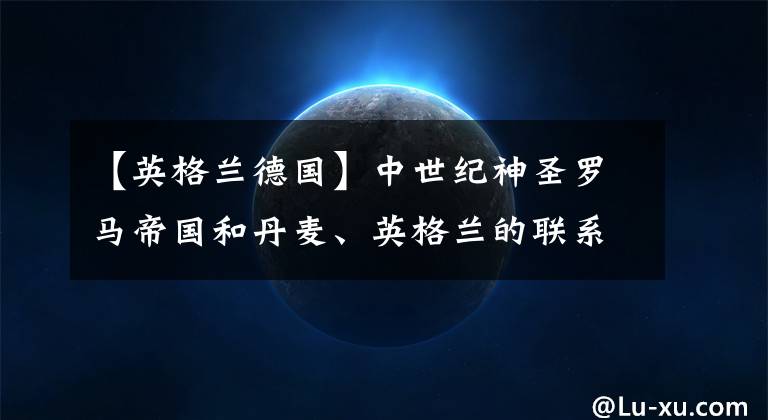 【英格兰德国】中世纪神圣罗马帝国和丹麦、英格兰的联系 本书第四章（8）