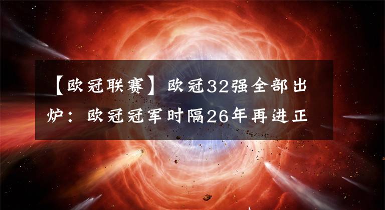 【欧冠联赛】欧冠32强全部出炉：欧冠冠军时隔26年再进正赛！利物浦落位第3档