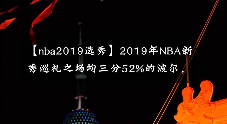 【nba2019选秀】2019年NBA新秀巡礼之场均三分52%的波尔，本届潜力第3，父亲是盖帽王