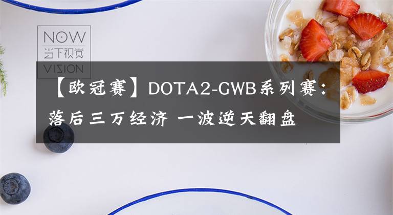 【欧冠赛】DOTA2-GWB系列赛：落后三万经济 一波逆天翻盘 Liquid2-1