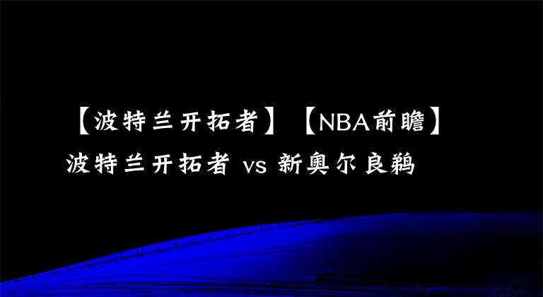 【波特兰开拓者】【NBA前瞻】波特兰开拓者 vs 新奥尔良鹈鹕