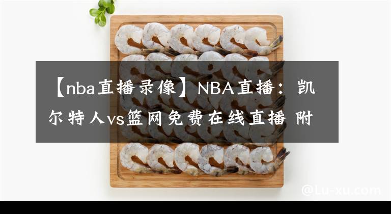 【nba直播录像】NBA直播：凯尔特人vs篮网免费在线直播 附全场录像回放！