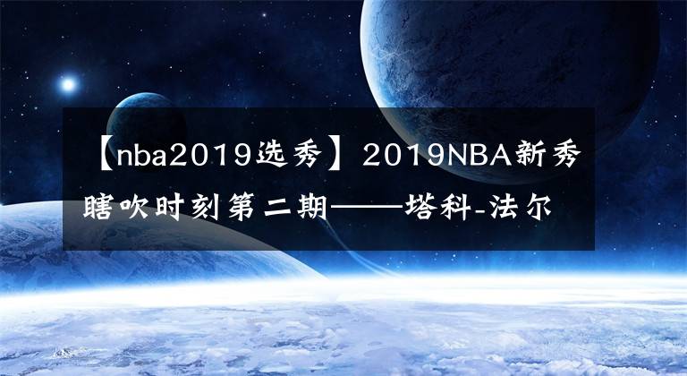 【nba2019选秀】2019NBA新秀瞎吹时刻第二期——塔科-法尔