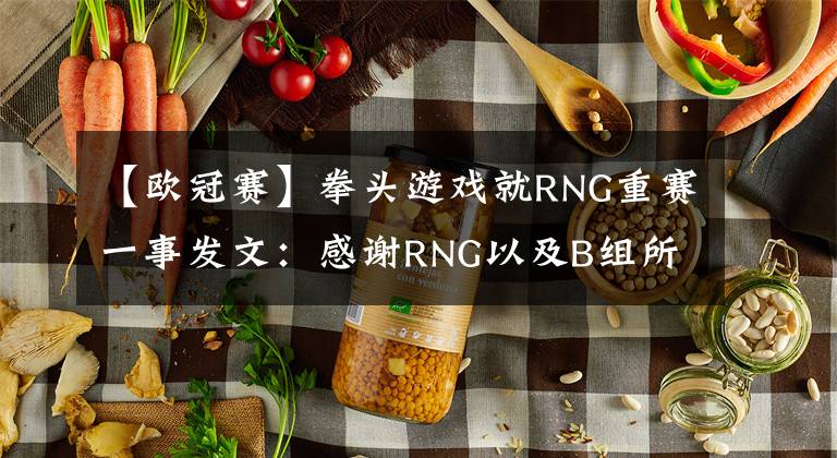 【欧冠赛】拳头游戏就RNG重赛一事发文：感谢RNG以及B组所有队伍的理解