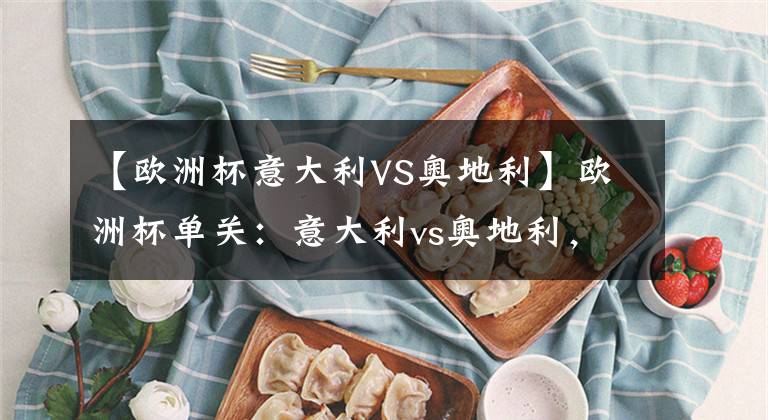 【欧洲杯意大利VS奥地利】欧洲杯单关：意大利vs奥地利，篮球军团士气如虹不可阻挡？