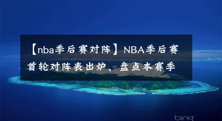 【nba季后赛对阵】NBA季后赛首轮对阵表出炉，盘点本赛季常规赛的新纪录