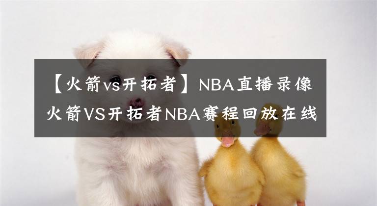 【火箭vs开拓者】NBA直播录像火箭VS开拓者NBA赛程回放在线看