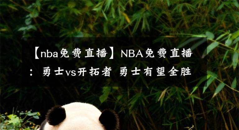 【nba免费直播】NBA免费直播：勇士vs开拓者 勇士有望全胜收官！