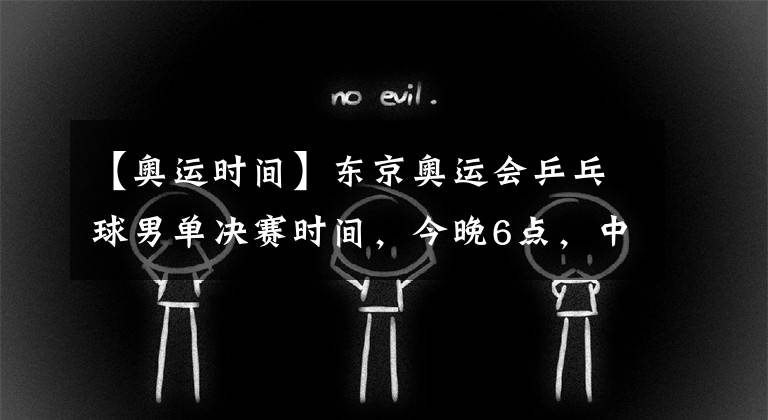 【奥运时间】东京奥运会乒乓球男单决赛时间，今晚6点，中国又包揽冠亚军