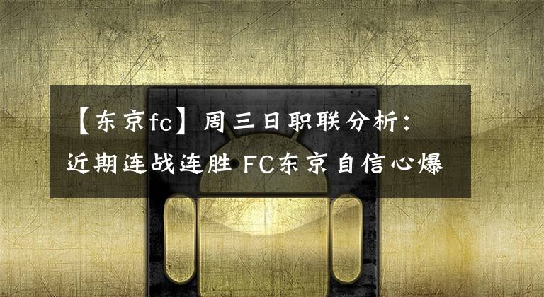 【东京fc】周三日职联分析：近期连战连胜 FC东京自信心爆棚！