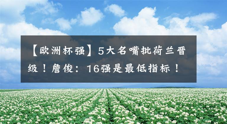 【欧洲杯强】5大名嘴批荷兰晋级！詹俊：16强是最低指标！皇马巴萨球迷慌了